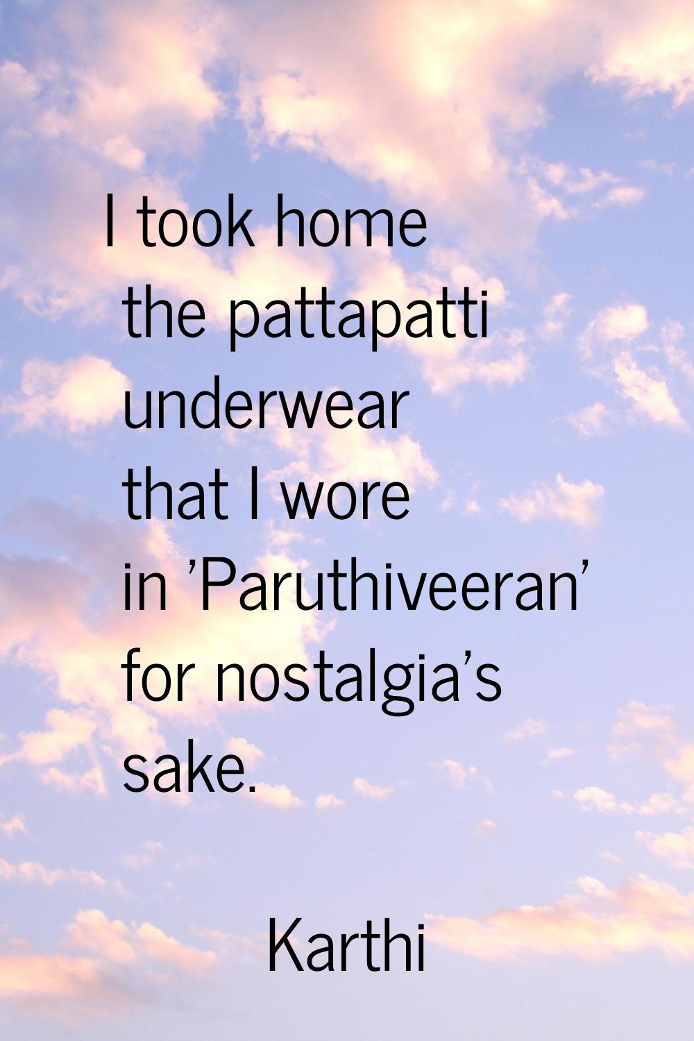 I took home the pattapatti underwear that I wore in 'Paruthiveeran' for nostalgia's sake.