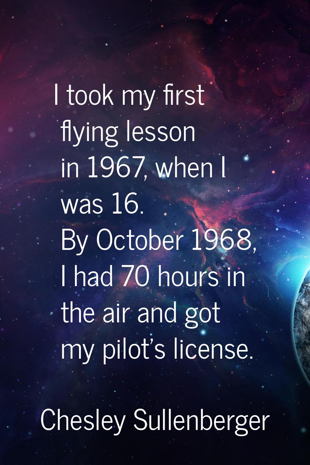 I took my first flying lesson in 1967, when I was 16. By October 1968, I had 70 hours in the air an