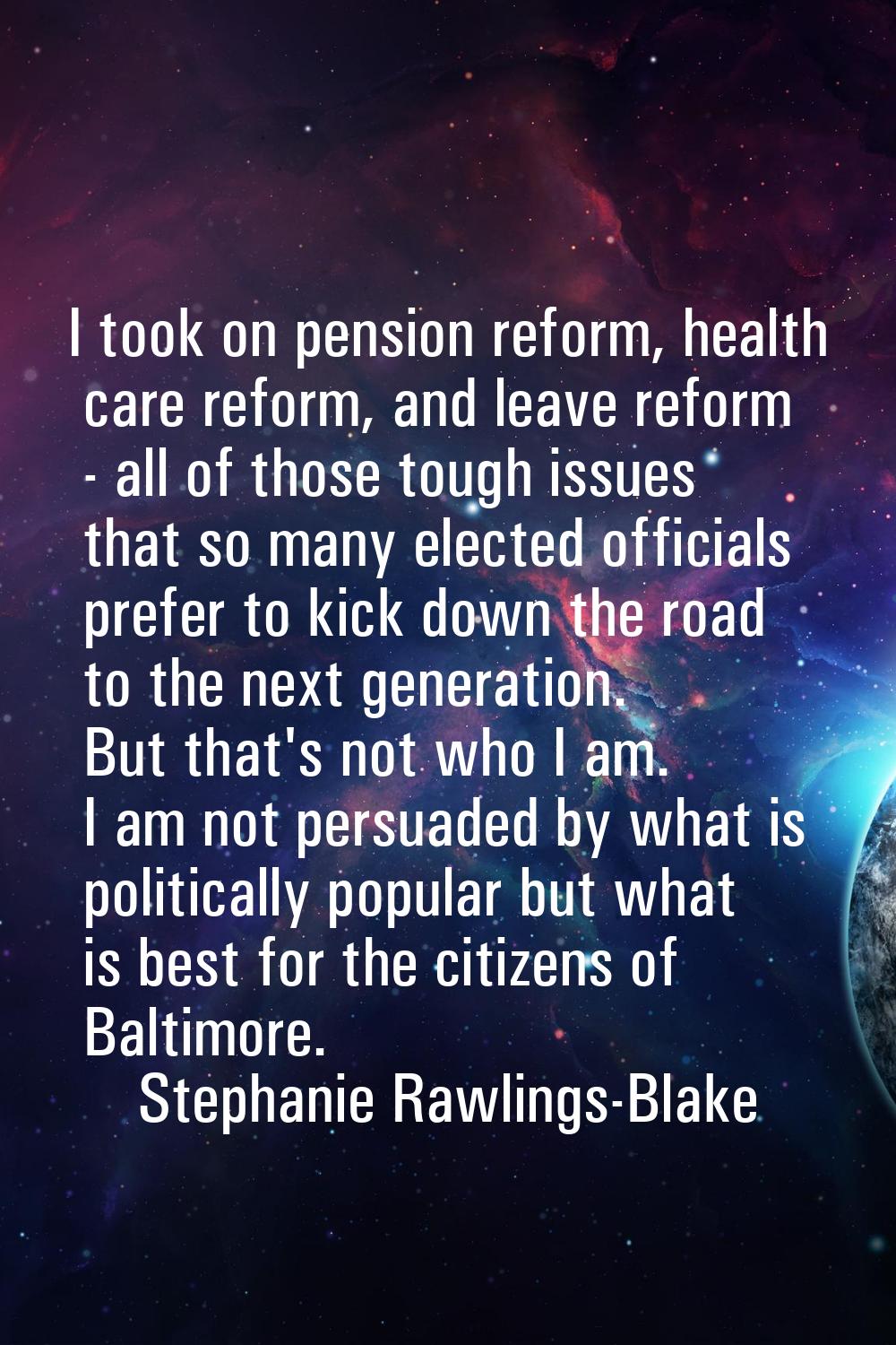 I took on pension reform, health care reform, and leave reform - all of those tough issues that so 