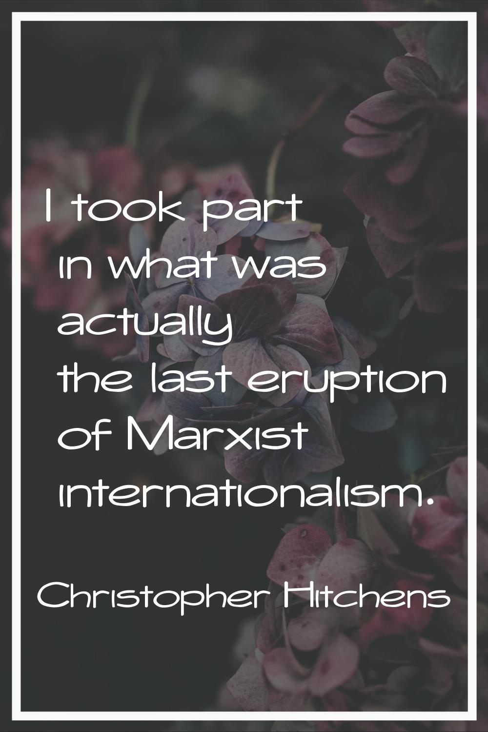 I took part in what was actually the last eruption of Marxist internationalism.