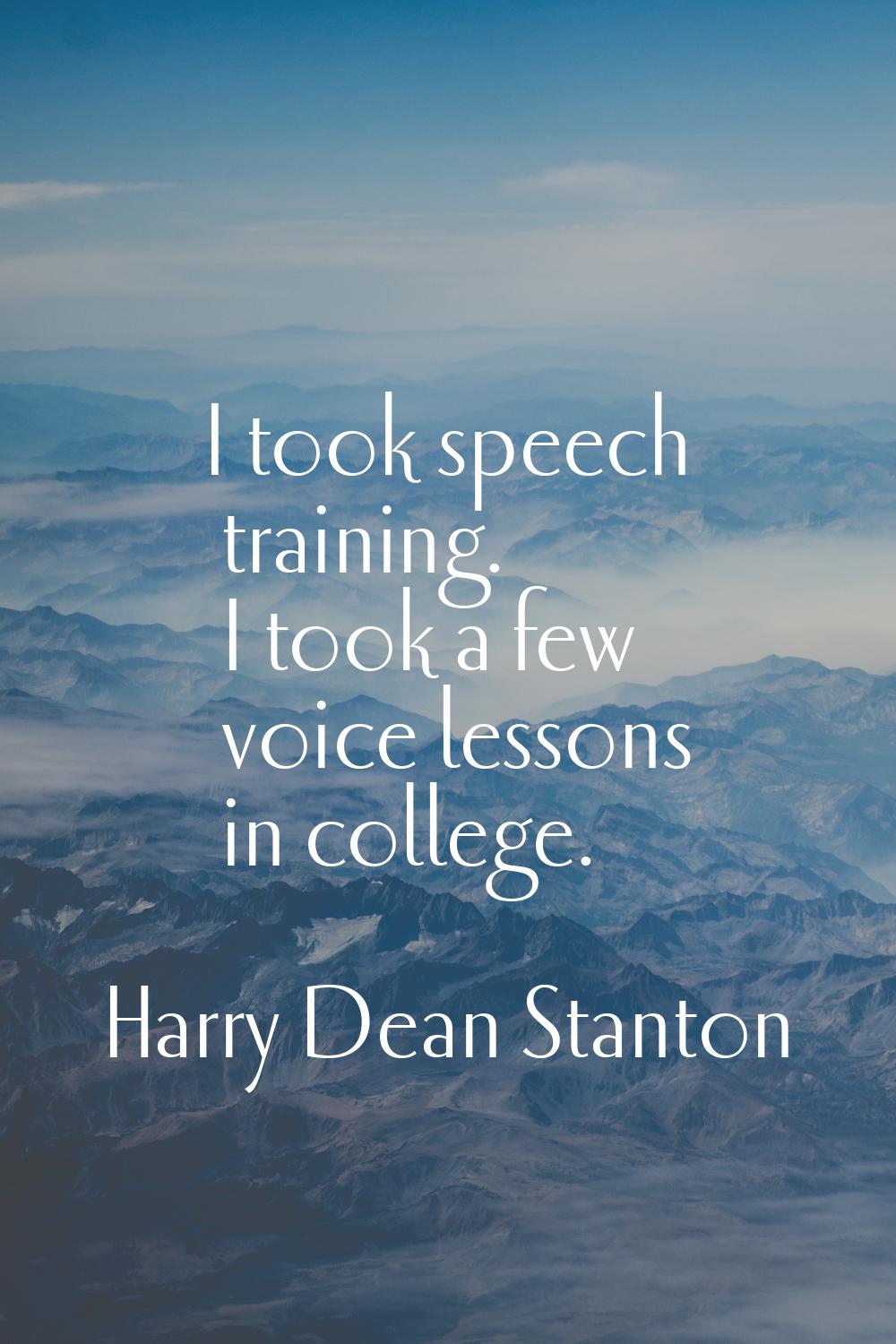 I took speech training. I took a few voice lessons in college.