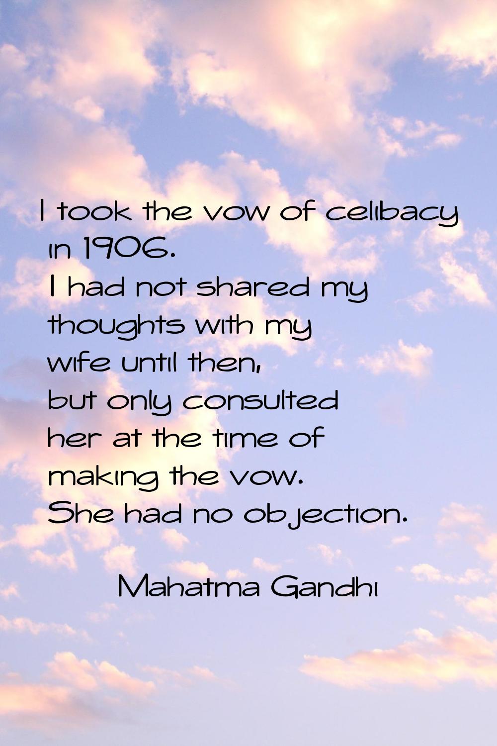 I took the vow of celibacy in 1906. I had not shared my thoughts with my wife until then, but only 
