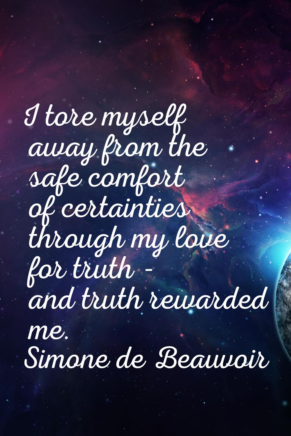 I tore myself away from the safe comfort of certainties through my love for truth - and truth rewar
