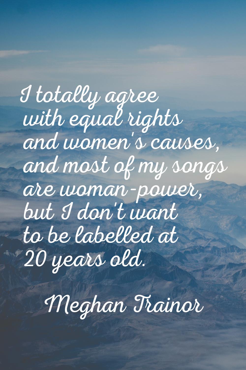I totally agree with equal rights and women's causes, and most of my songs are woman-power, but I d