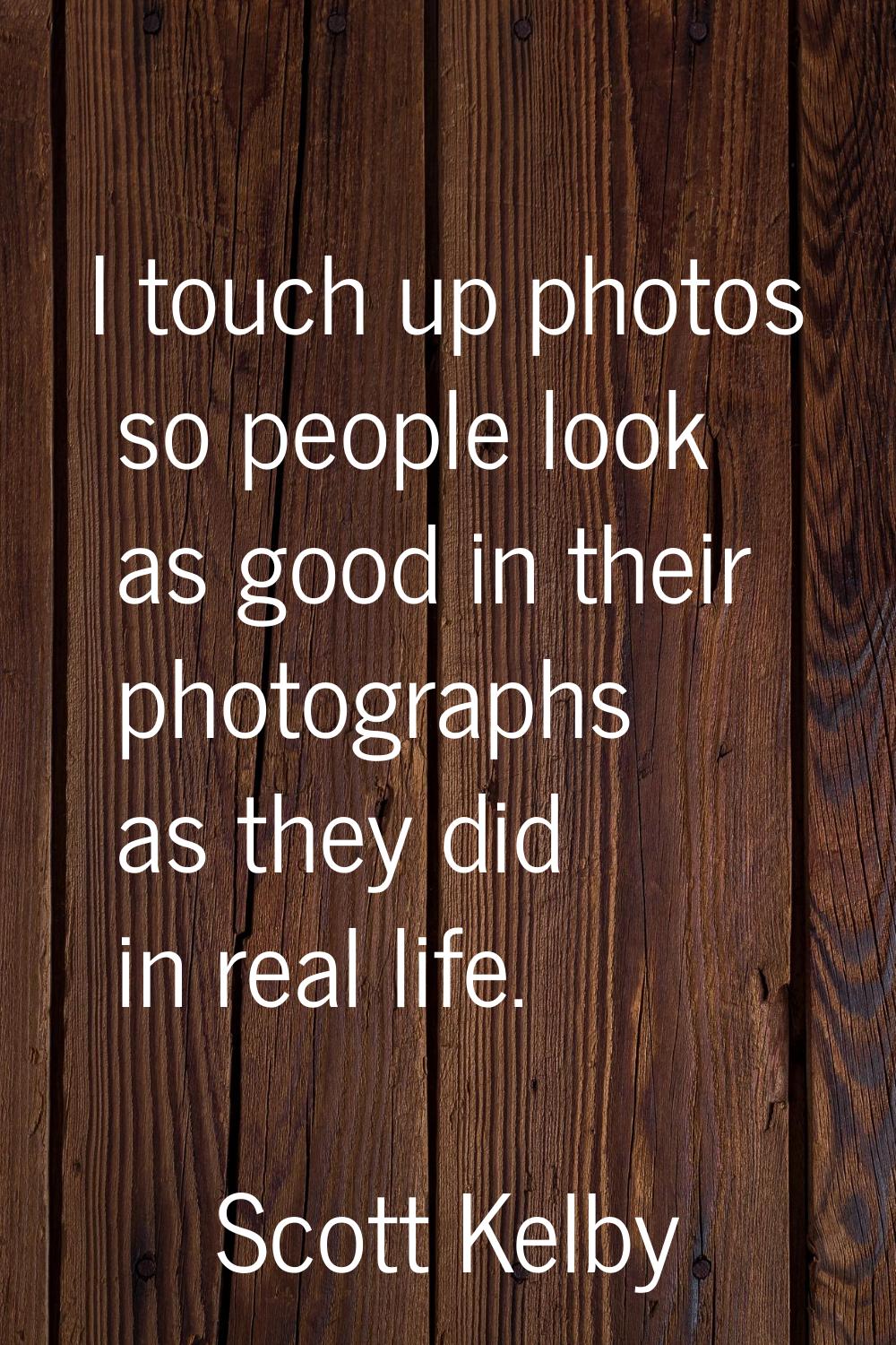 I touch up photos so people look as good in their photographs as they did in real life.