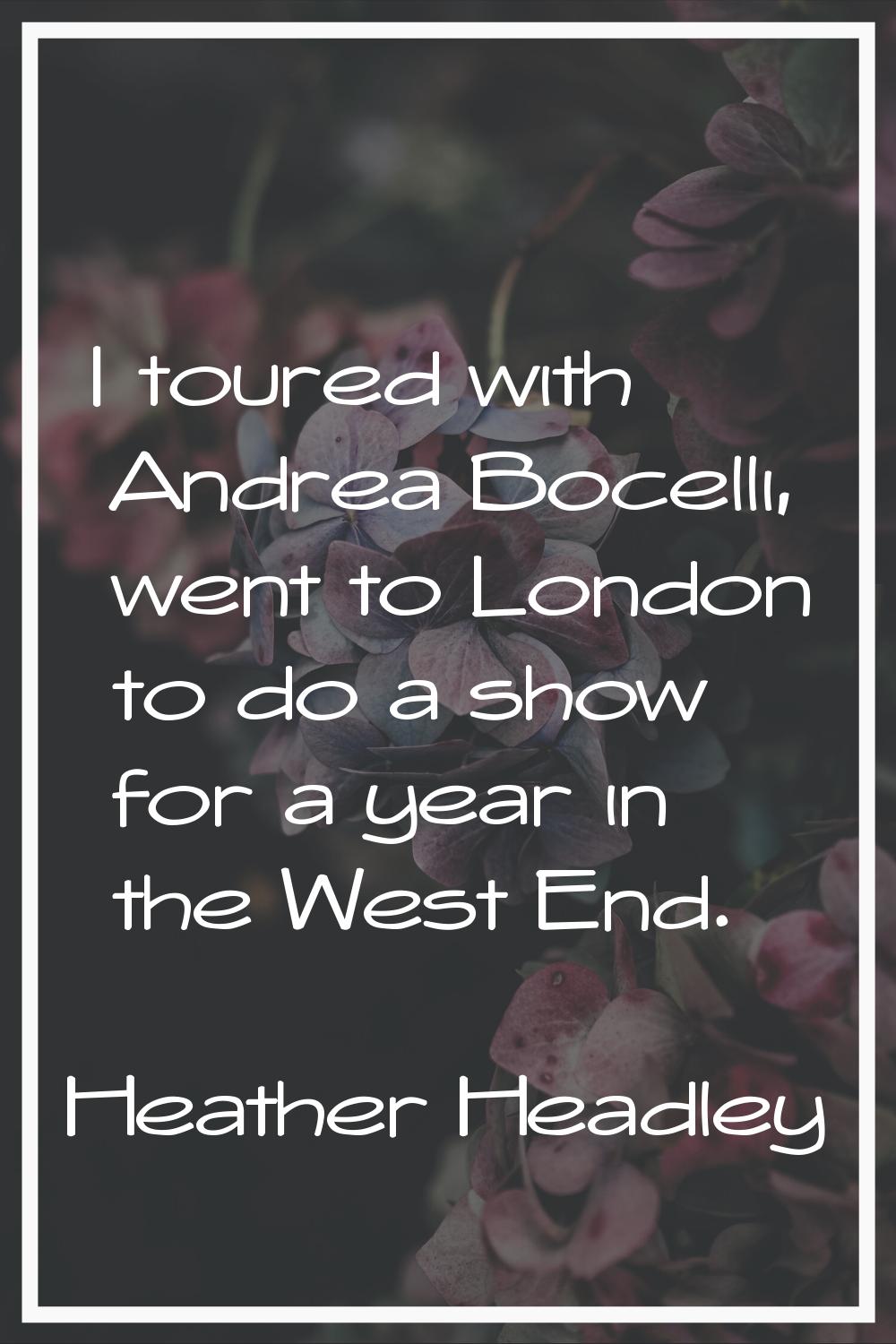 I toured with Andrea Bocelli, went to London to do a show for a year in the West End.