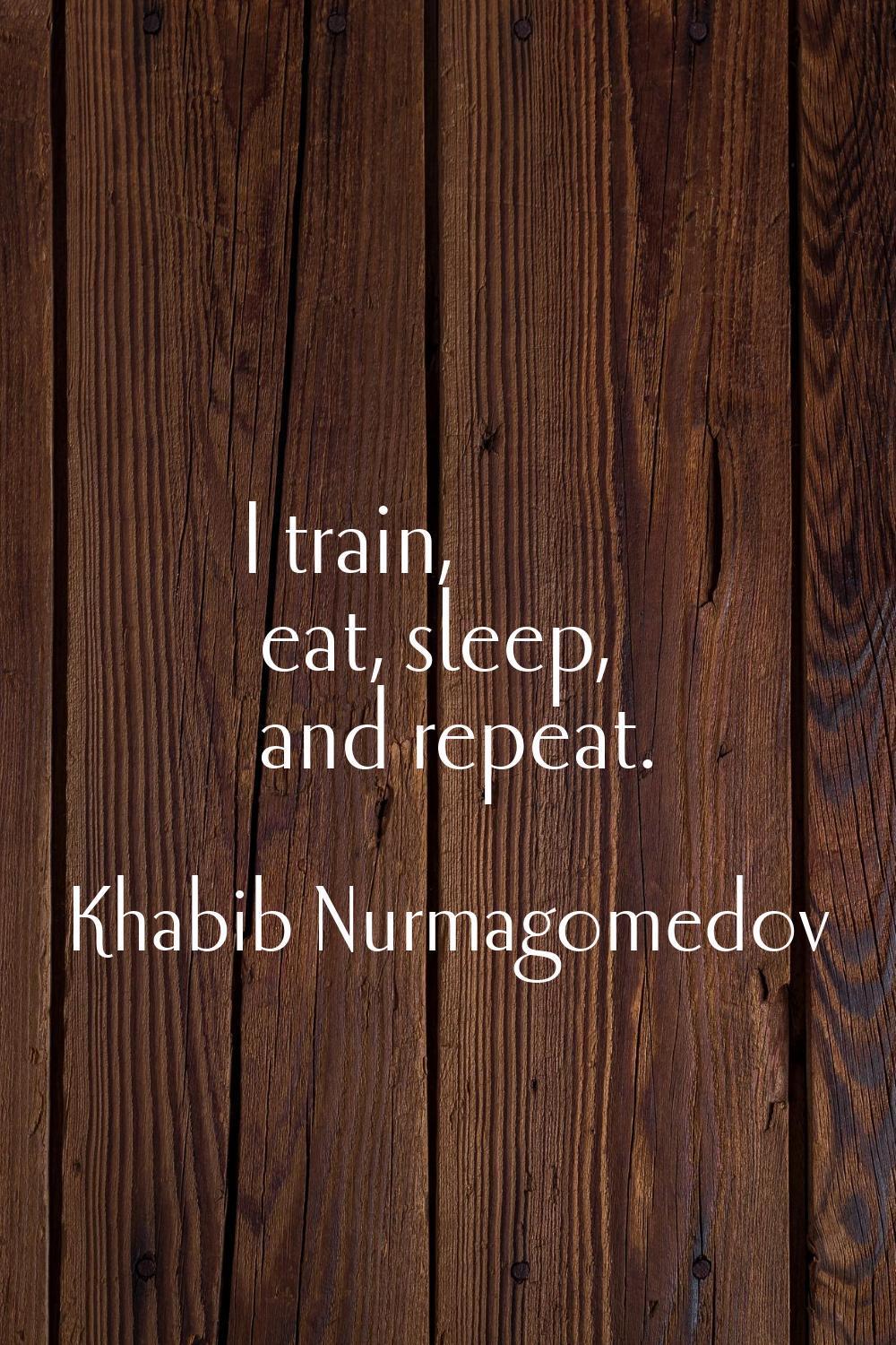 I train, eat, sleep, and repeat.