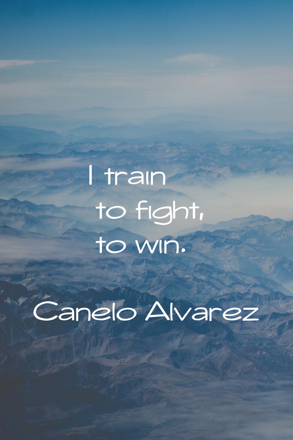 I train to fight, to win.