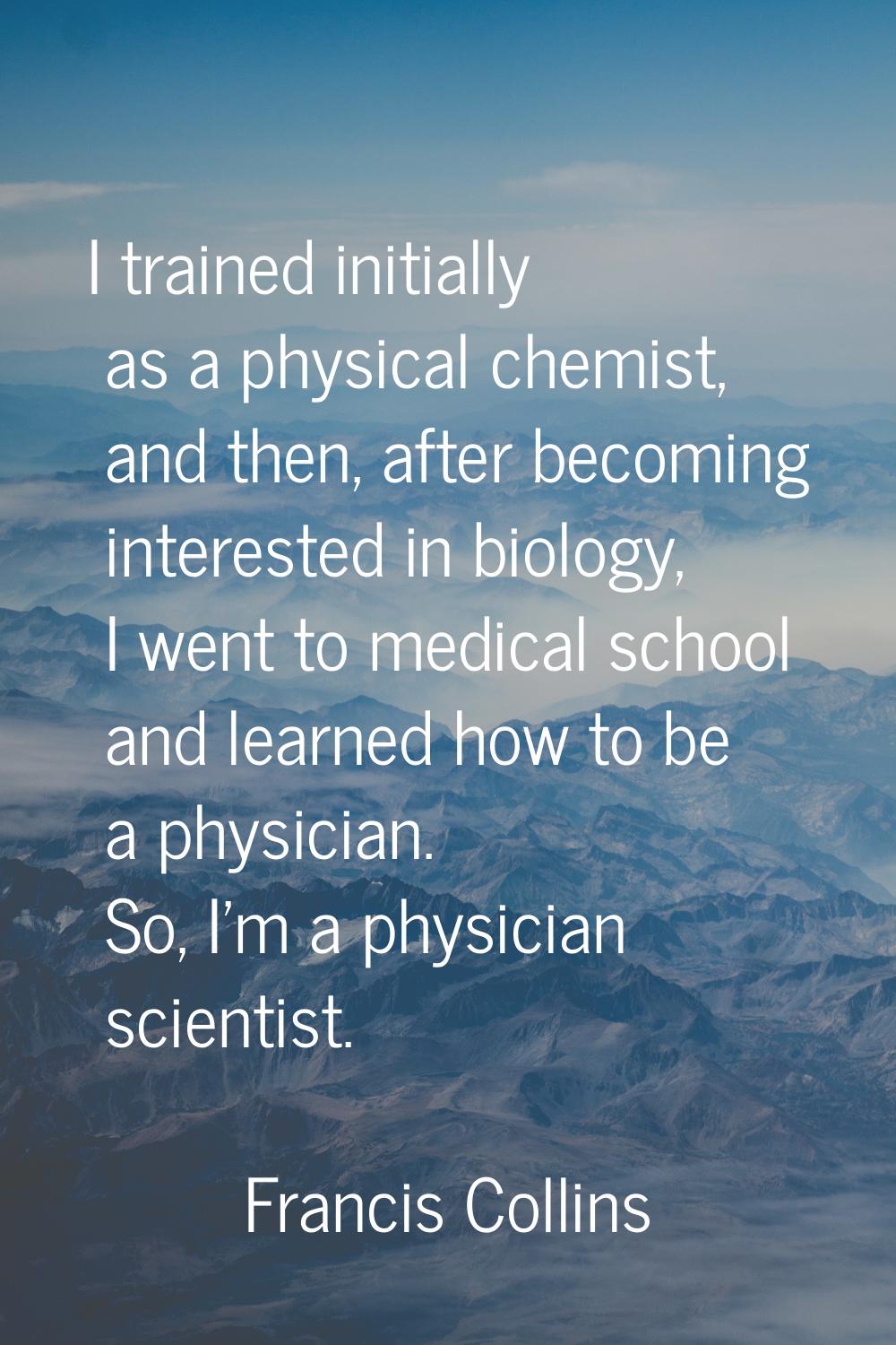 I trained initially as a physical chemist, and then, after becoming interested in biology, I went t