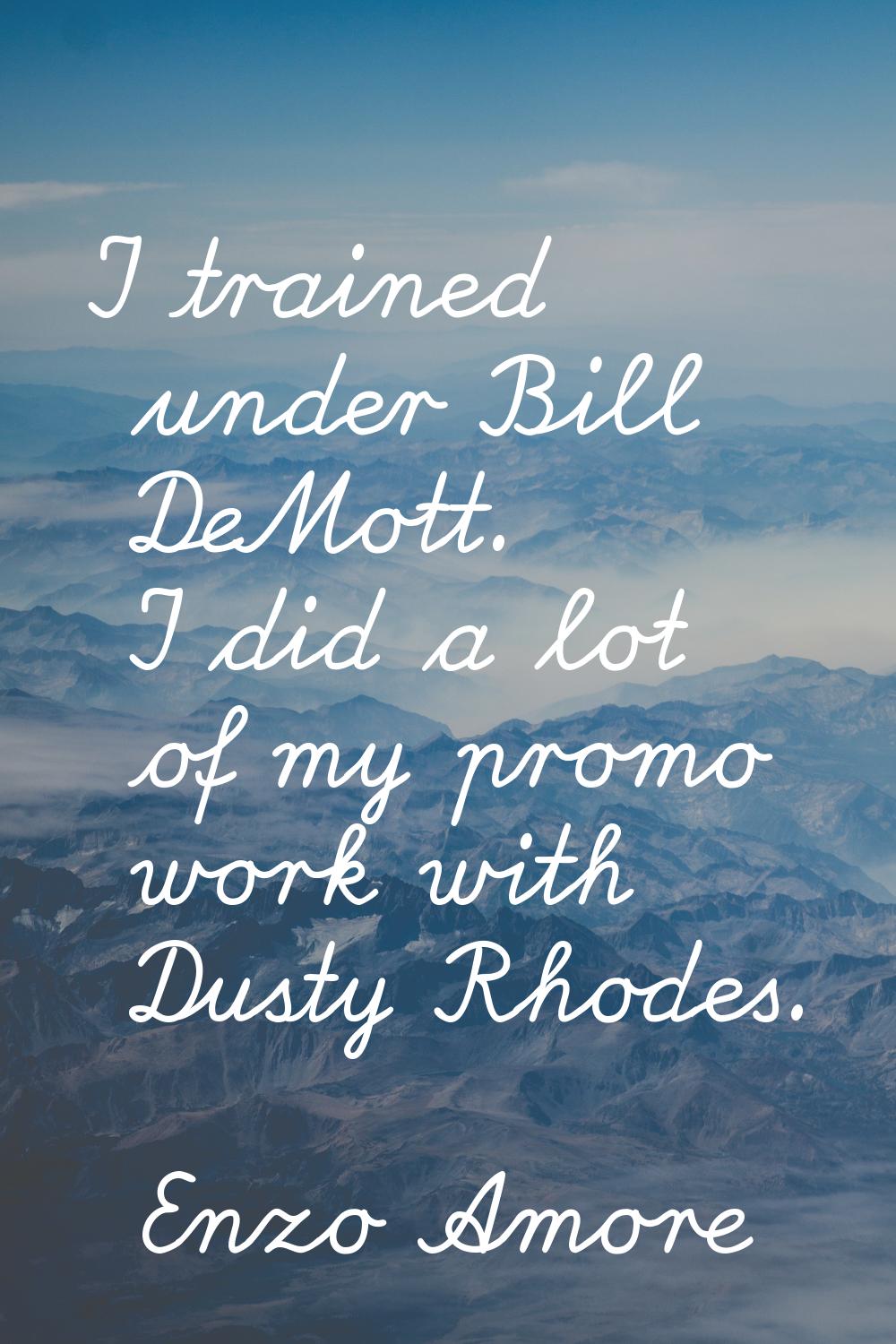I trained under Bill DeMott. I did a lot of my promo work with Dusty Rhodes.