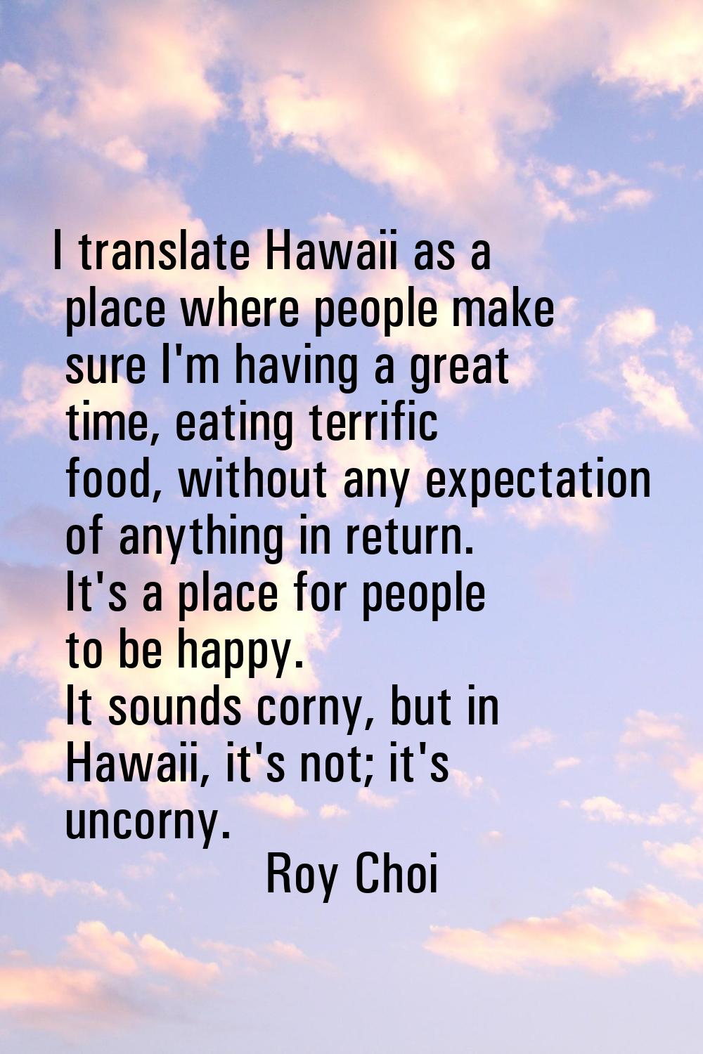 I translate Hawaii as a place where people make sure I'm having a great time, eating terrific food,