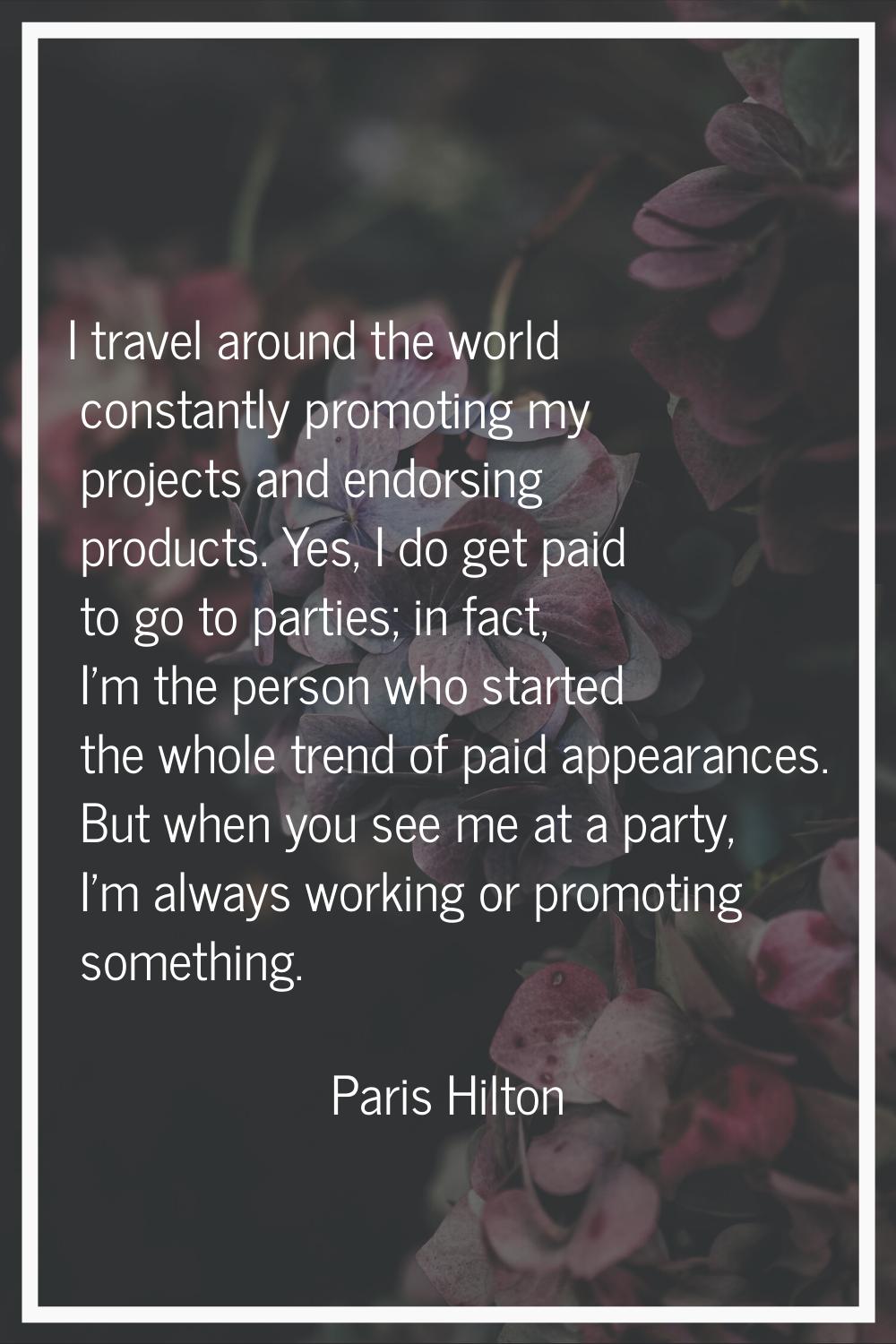 I travel around the world constantly promoting my projects and endorsing products. Yes, I do get pa