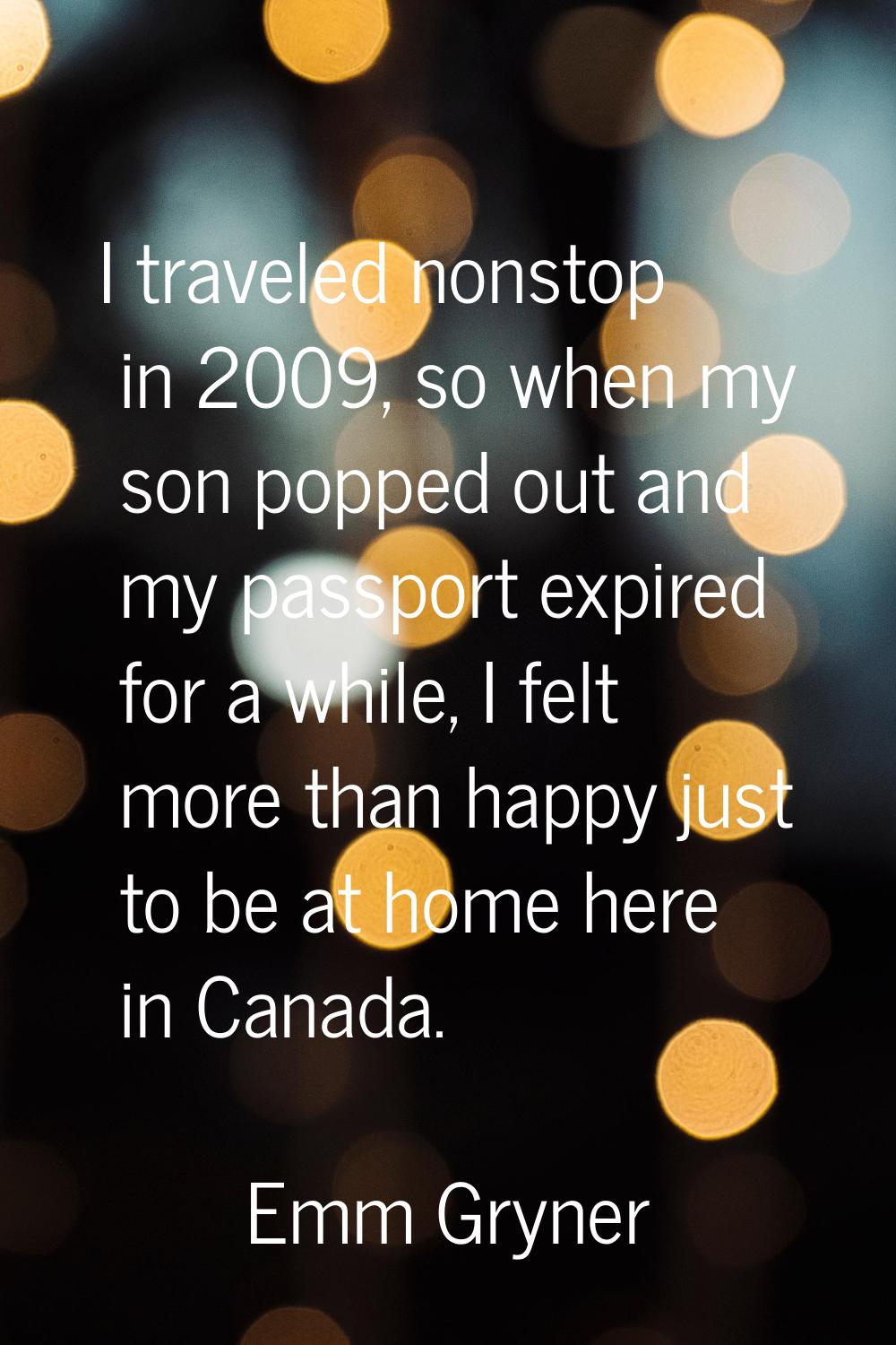 I traveled nonstop in 2009, so when my son popped out and my passport expired for a while, I felt m