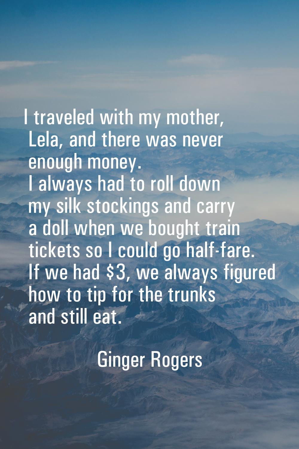 I traveled with my mother, Lela, and there was never enough money. I always had to roll down my sil