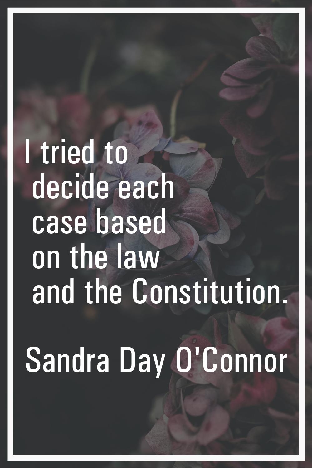 I tried to decide each case based on the law and the Constitution.