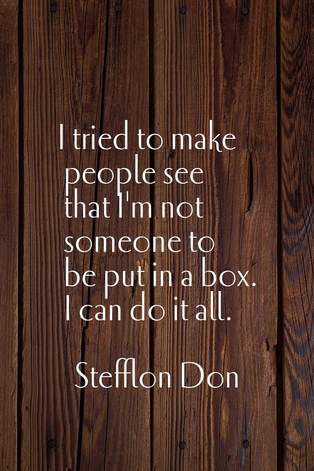 I tried to make people see that I'm not someone to be put in a box. I can do it all.