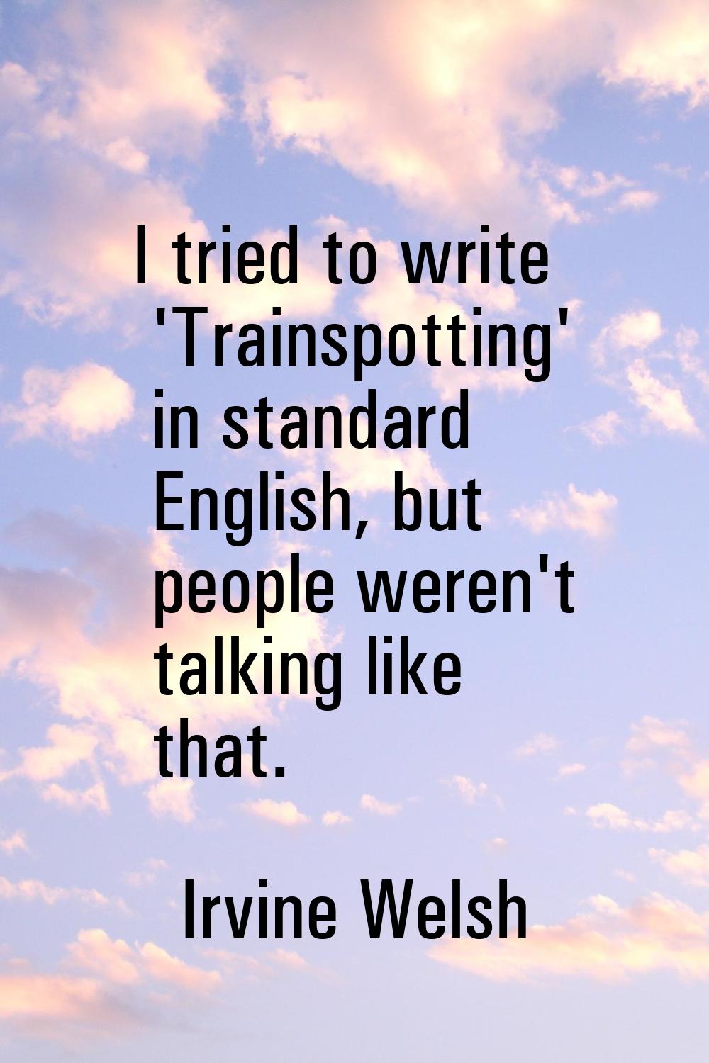 I tried to write 'Trainspotting' in standard English, but people weren't talking like that.