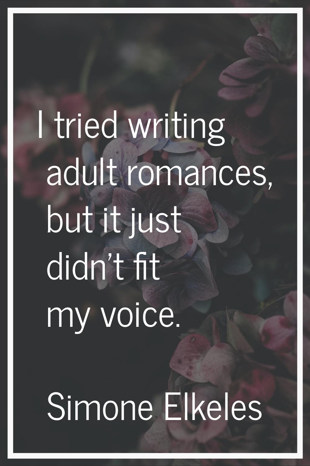 I tried writing adult romances, but it just didn't fit my voice.