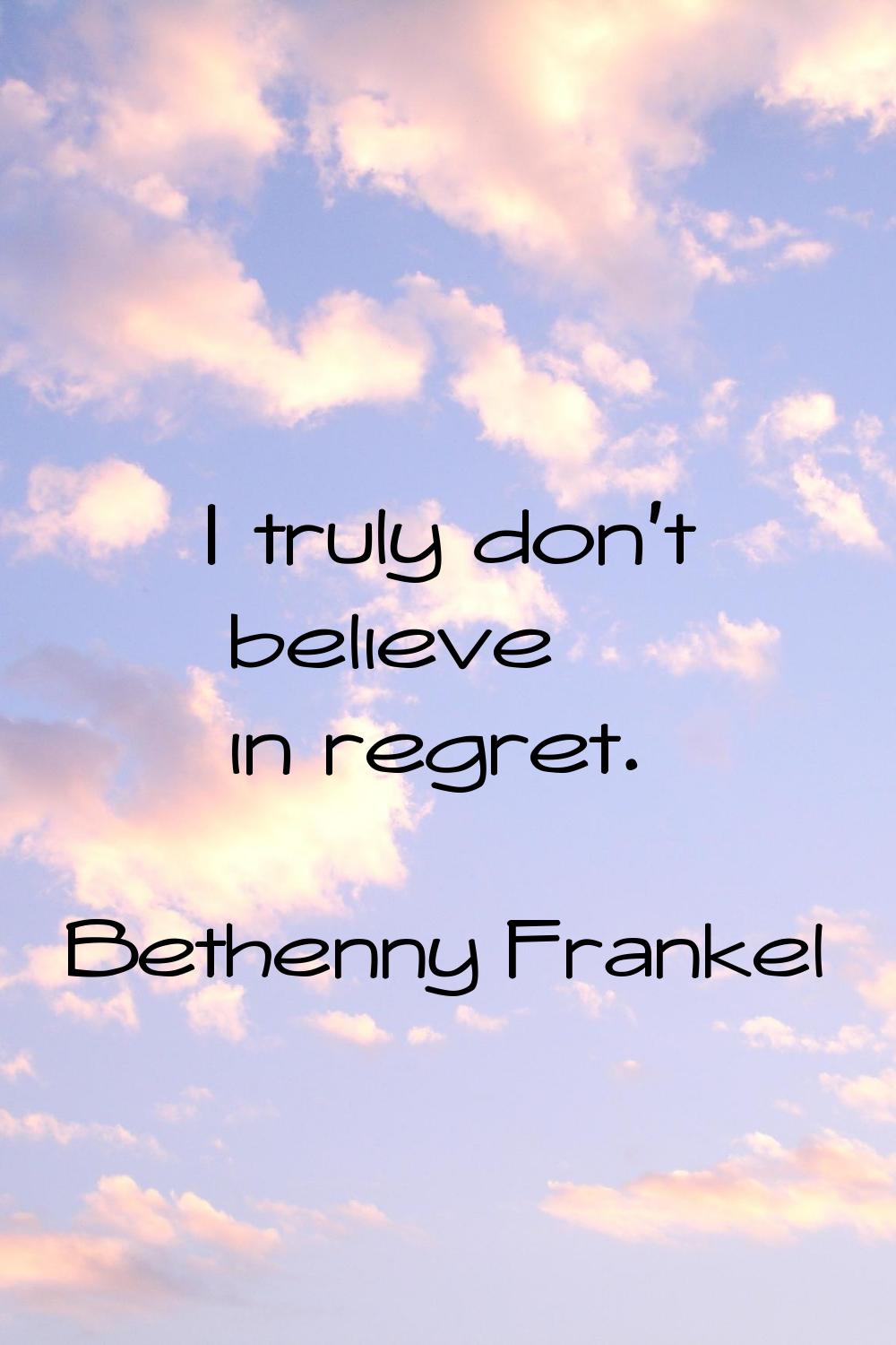I truly don't believe in regret.