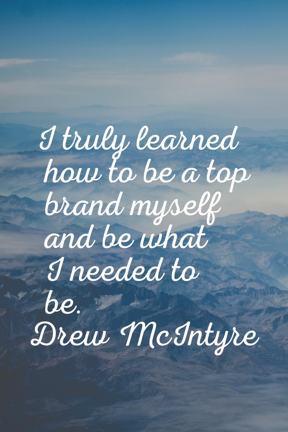 I truly learned how to be a top brand myself and be what I needed to be.