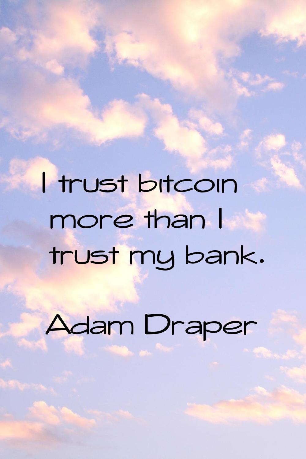 I trust bitcoin more than I trust my bank.