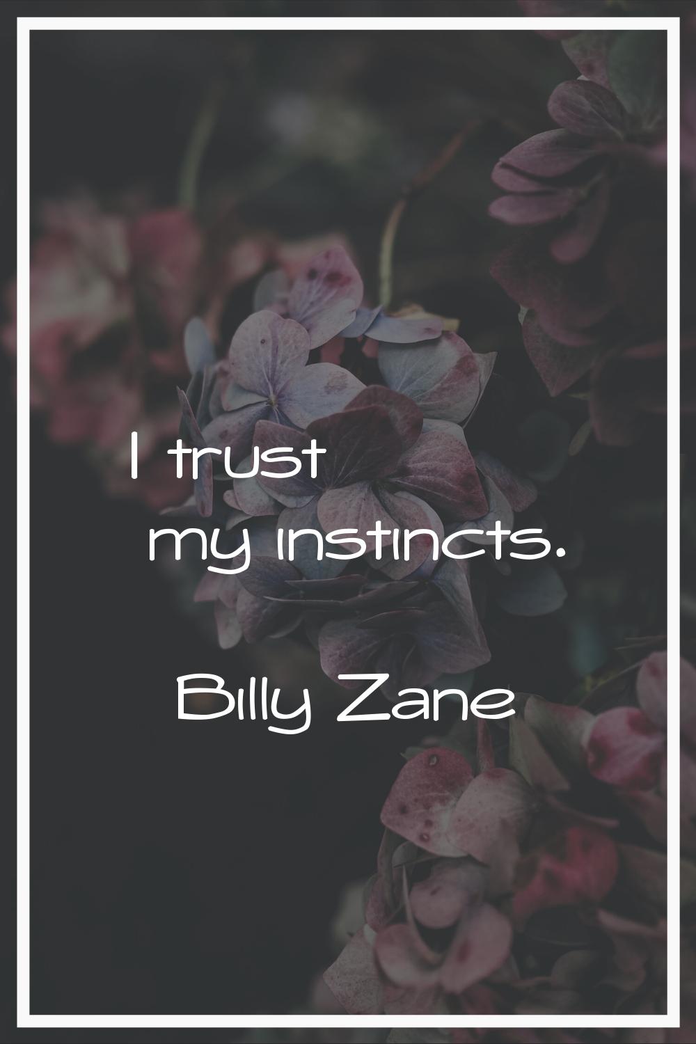 I trust my instincts.