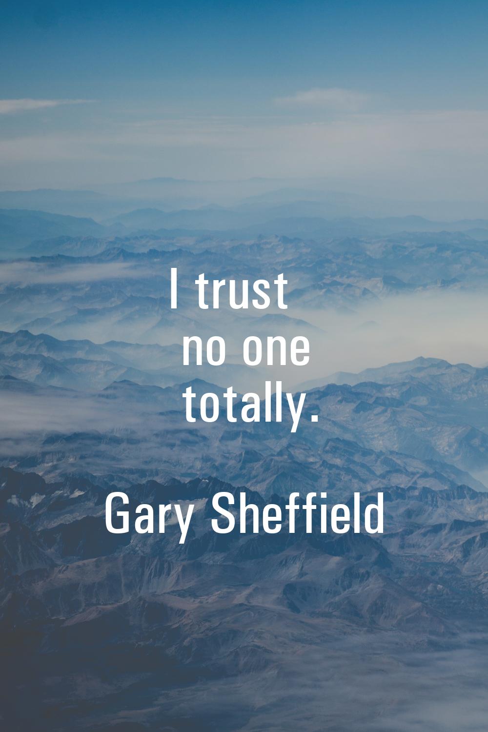 I trust no one totally.