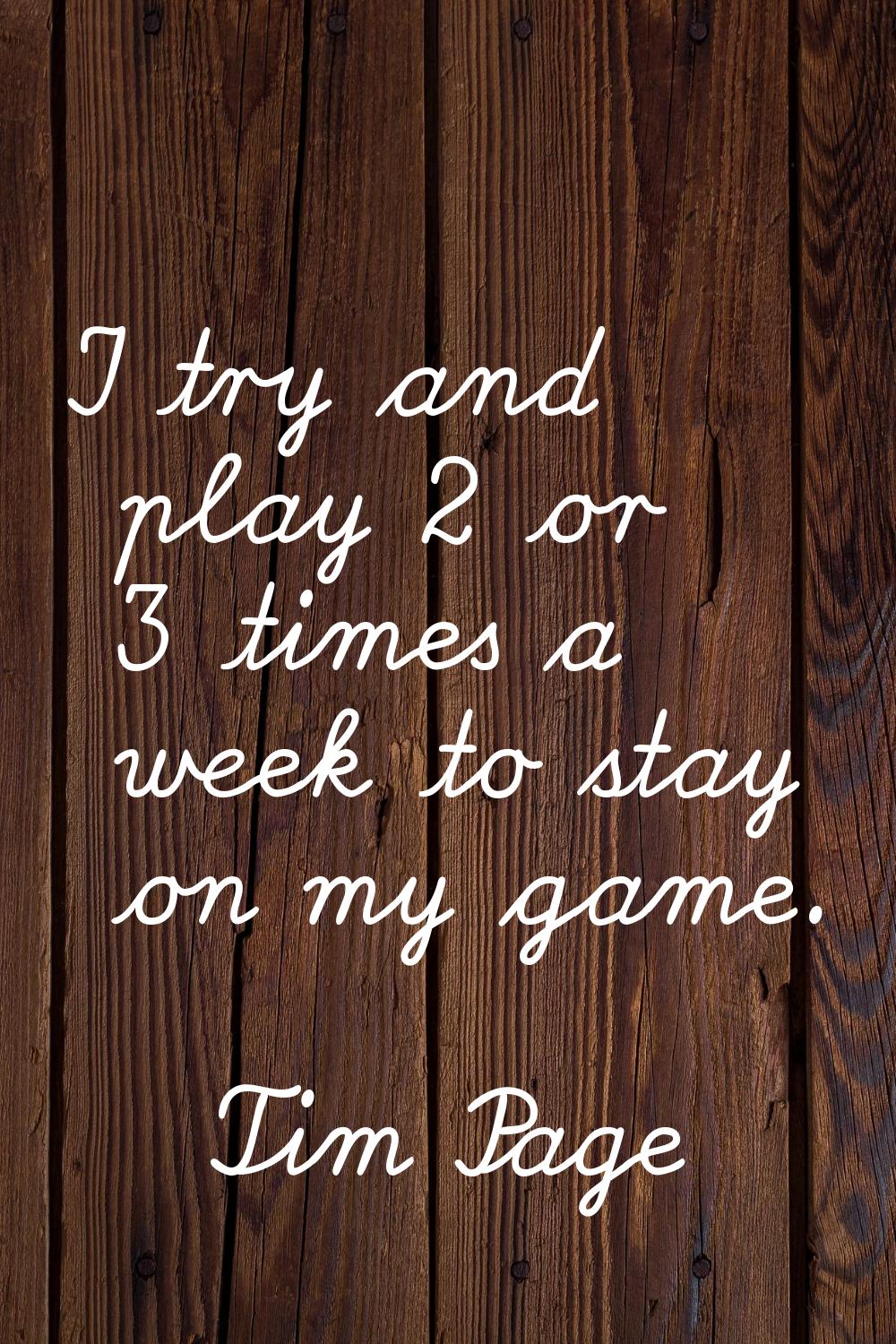 I try and play 2 or 3 times a week to stay on my game.