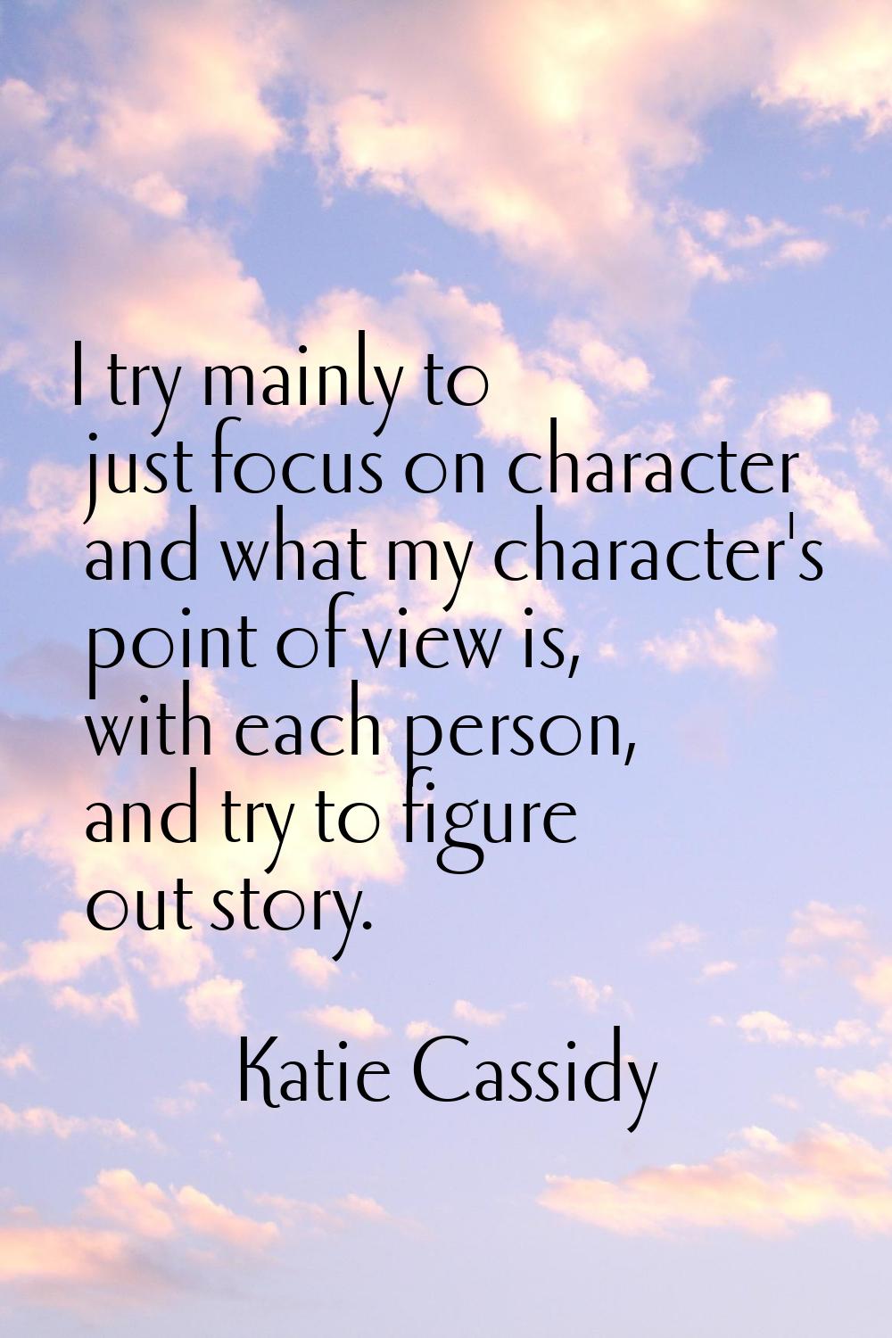 I try mainly to just focus on character and what my character's point of view is, with each person,