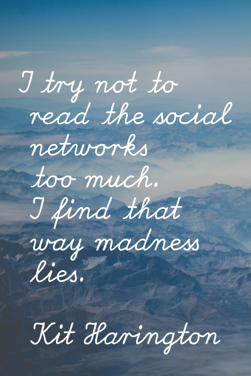 I try not to read the social networks too much. I find that way madness lies.