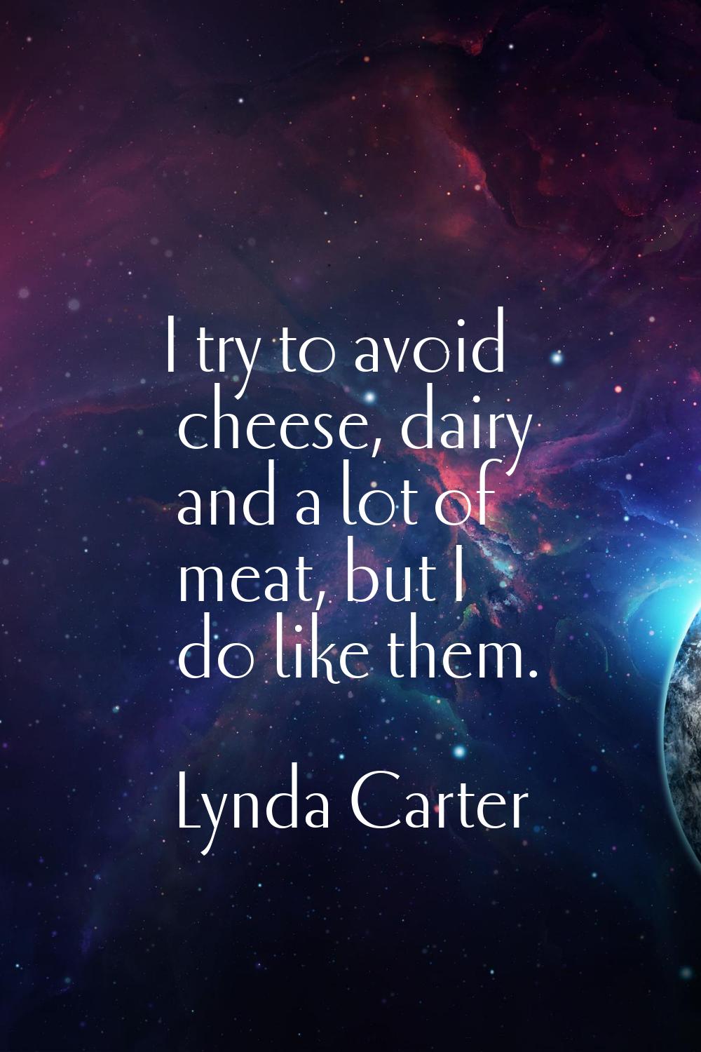 I try to avoid cheese, dairy and a lot of meat, but I do like them.
