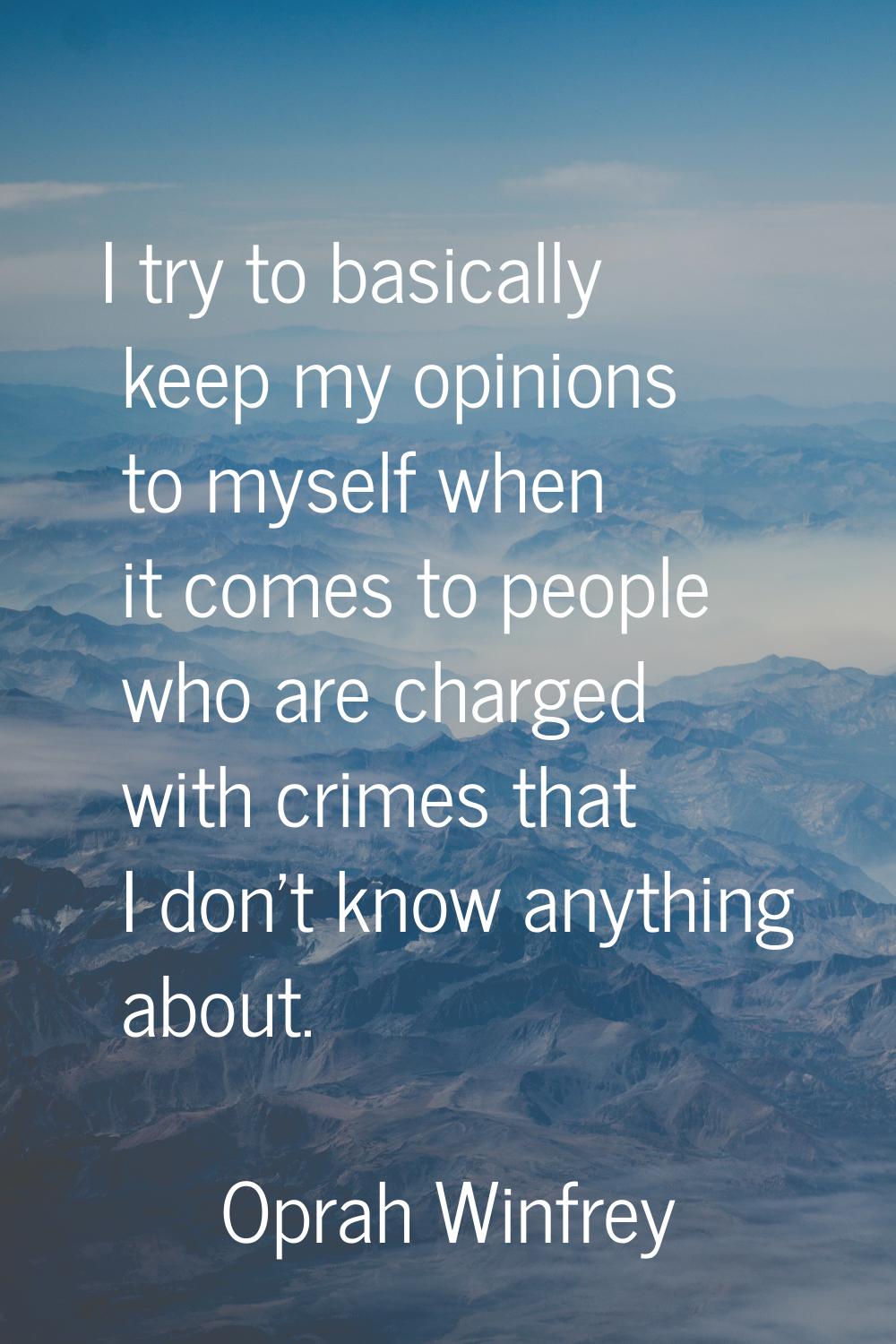 I try to basically keep my opinions to myself when it comes to people who are charged with crimes t