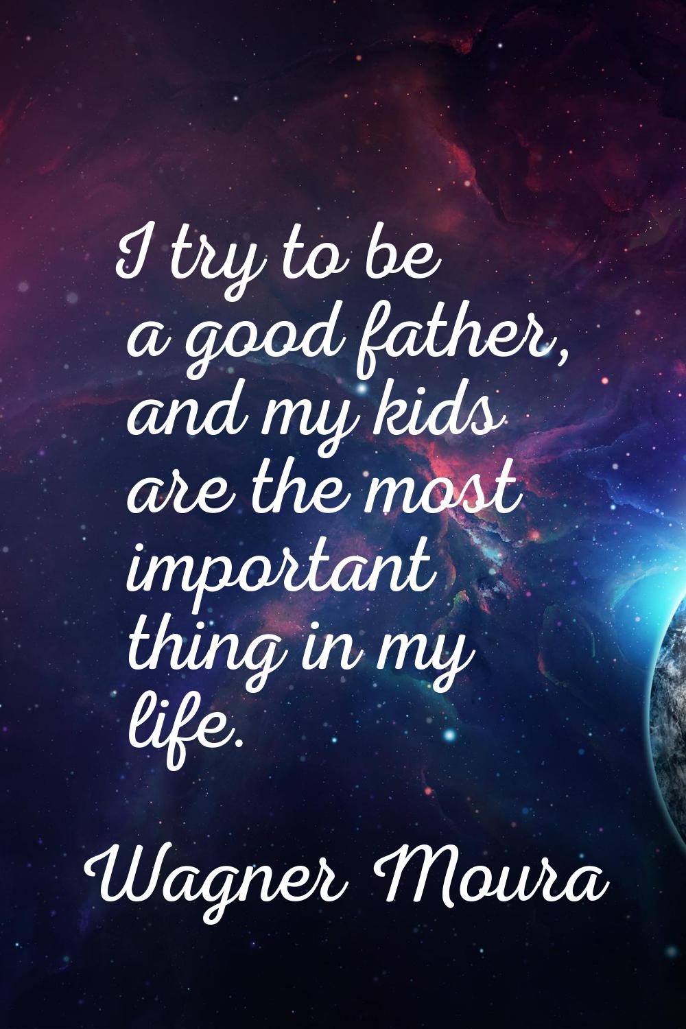 I try to be a good father, and my kids are the most important thing in my life.