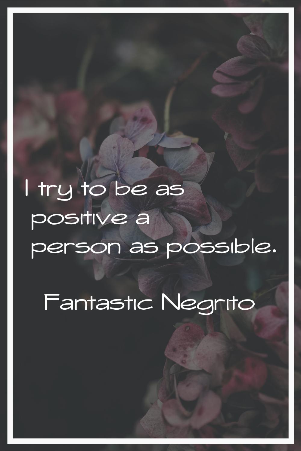 I try to be as positive a person as possible.
