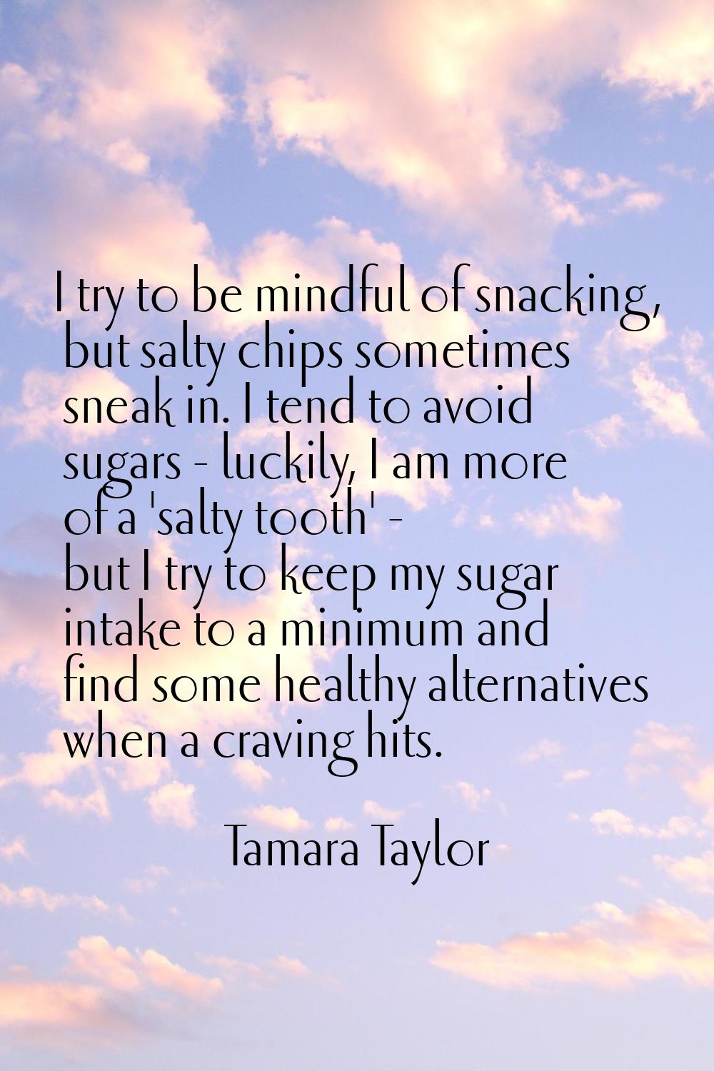 I try to be mindful of snacking, but salty chips sometimes sneak in. I tend to avoid sugars - lucki