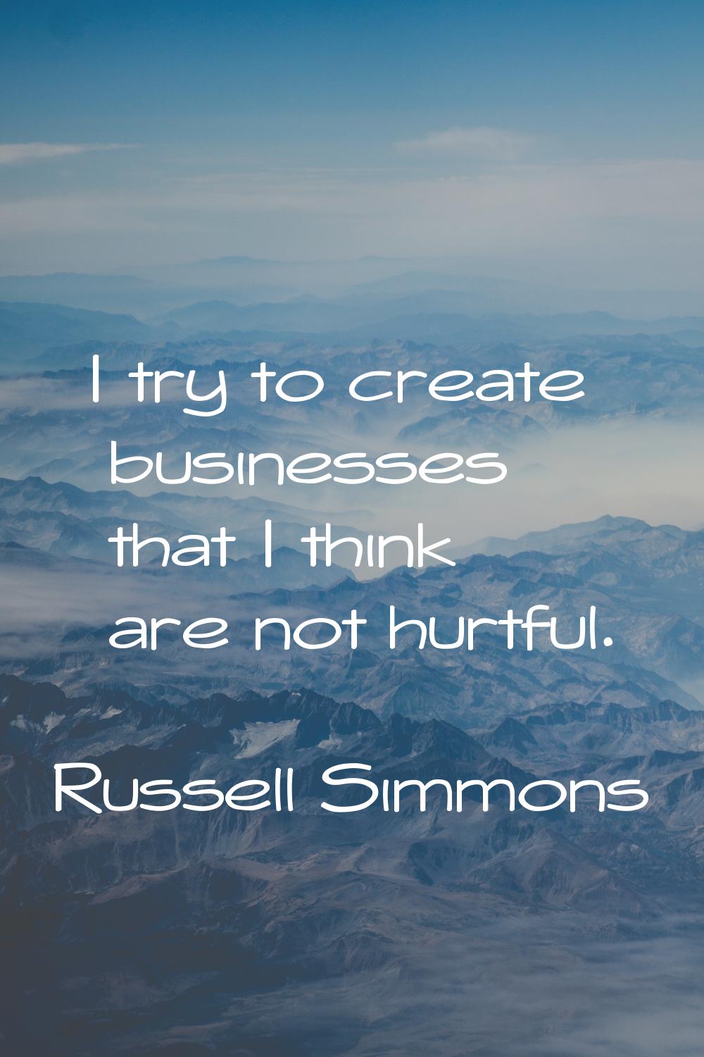I try to create businesses that I think are not hurtful.