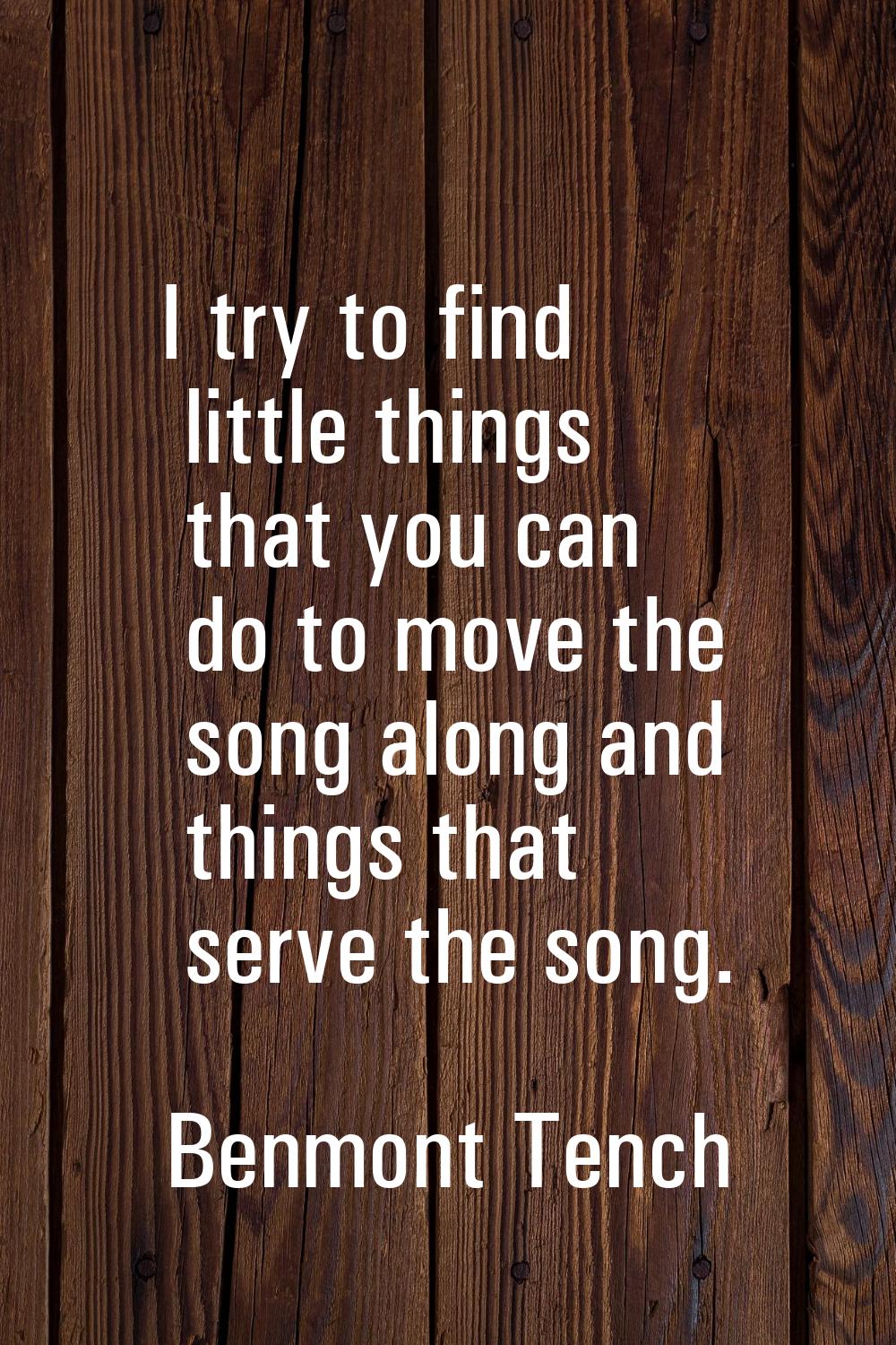 I try to find little things that you can do to move the song along and things that serve the song.