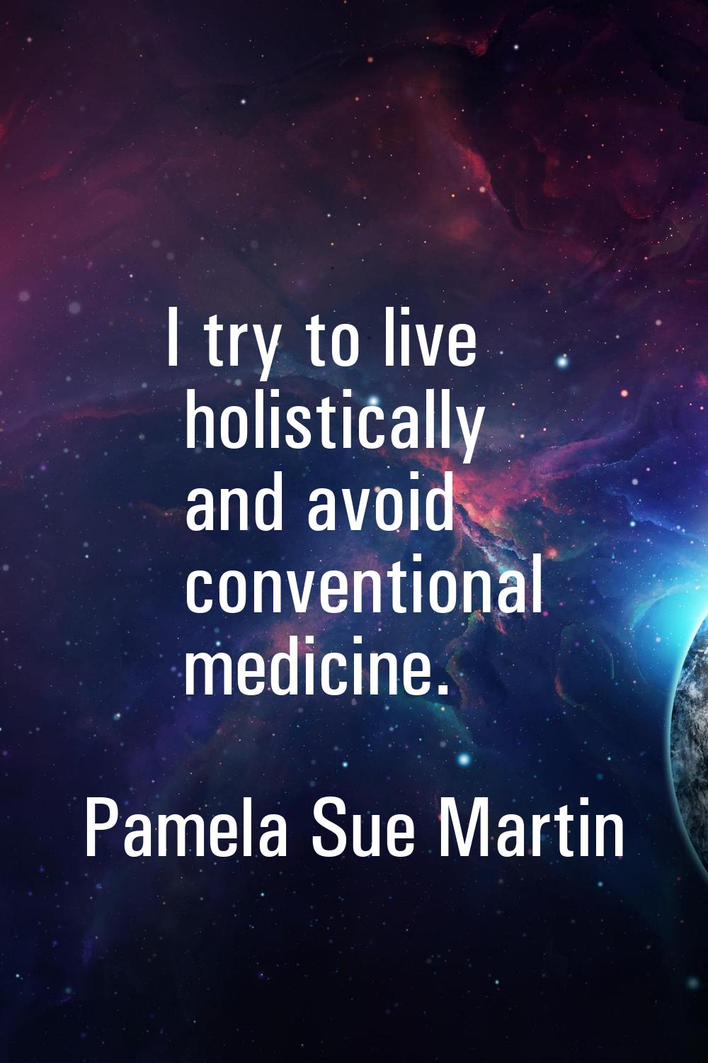I try to live holistically and avoid conventional medicine.