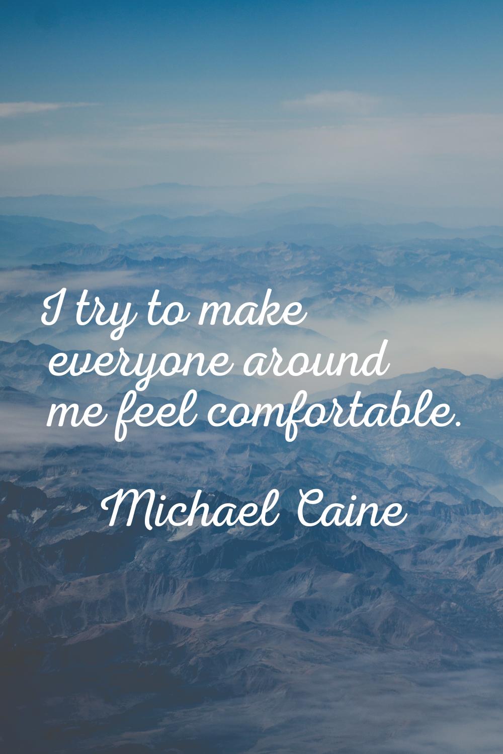 I try to make everyone around me feel comfortable.