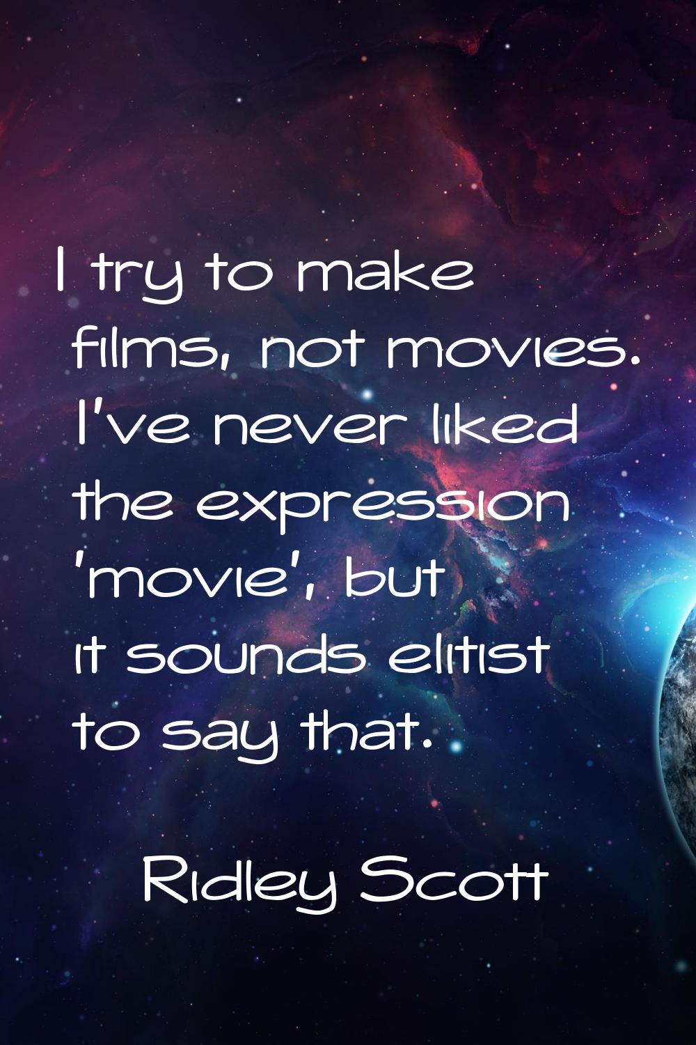 I try to make films, not movies. I've never liked the expression 'movie', but it sounds elitist to 