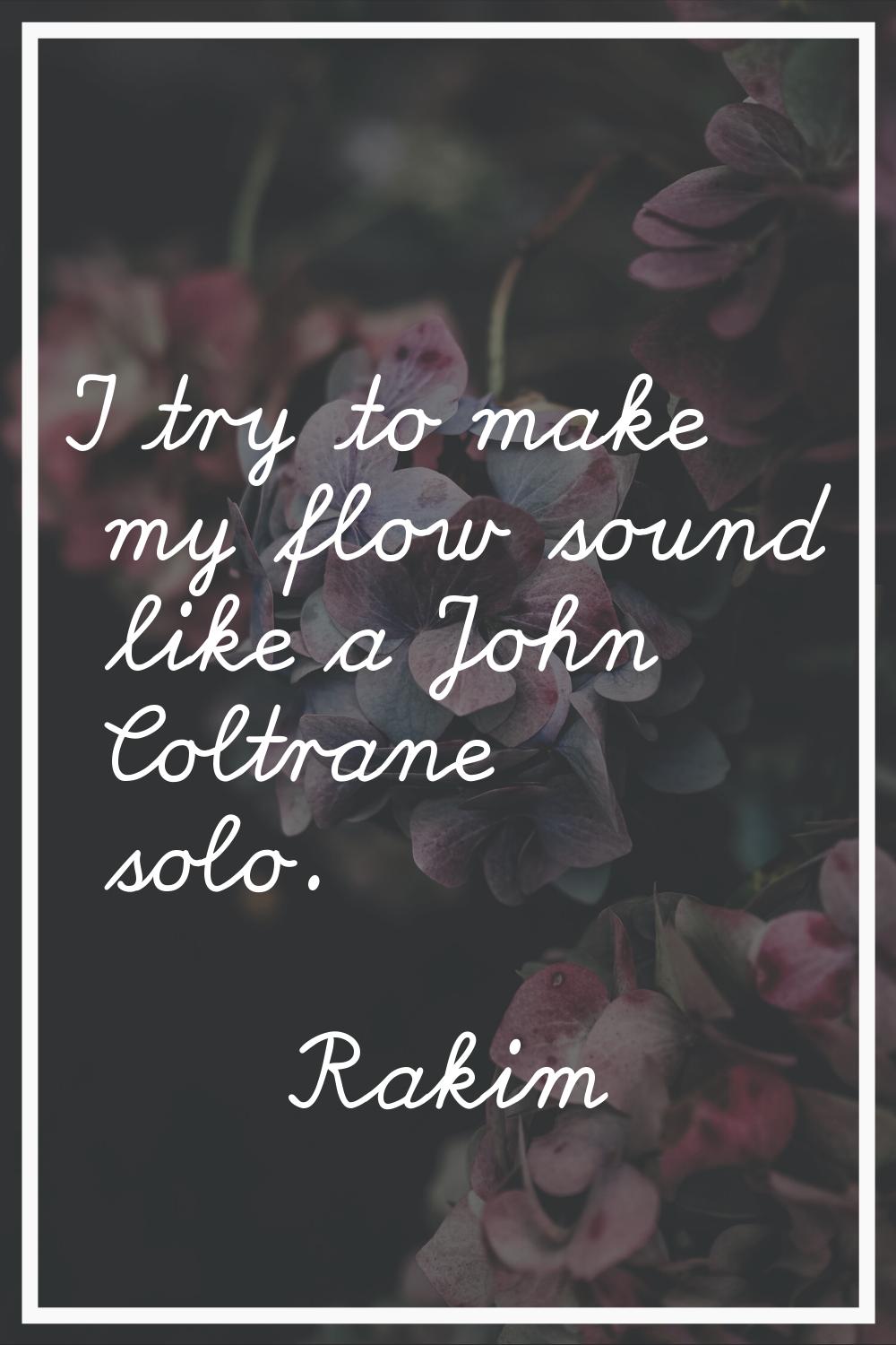 I try to make my flow sound like a John Coltrane solo.