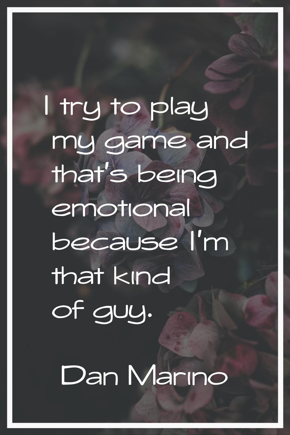 I try to play my game and that's being emotional because I'm that kind of guy.