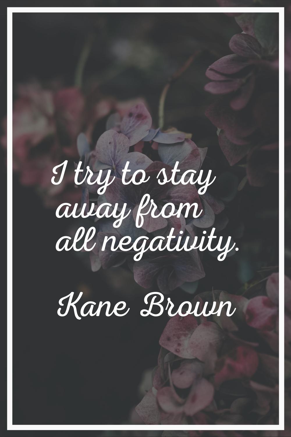 I try to stay away from all negativity.