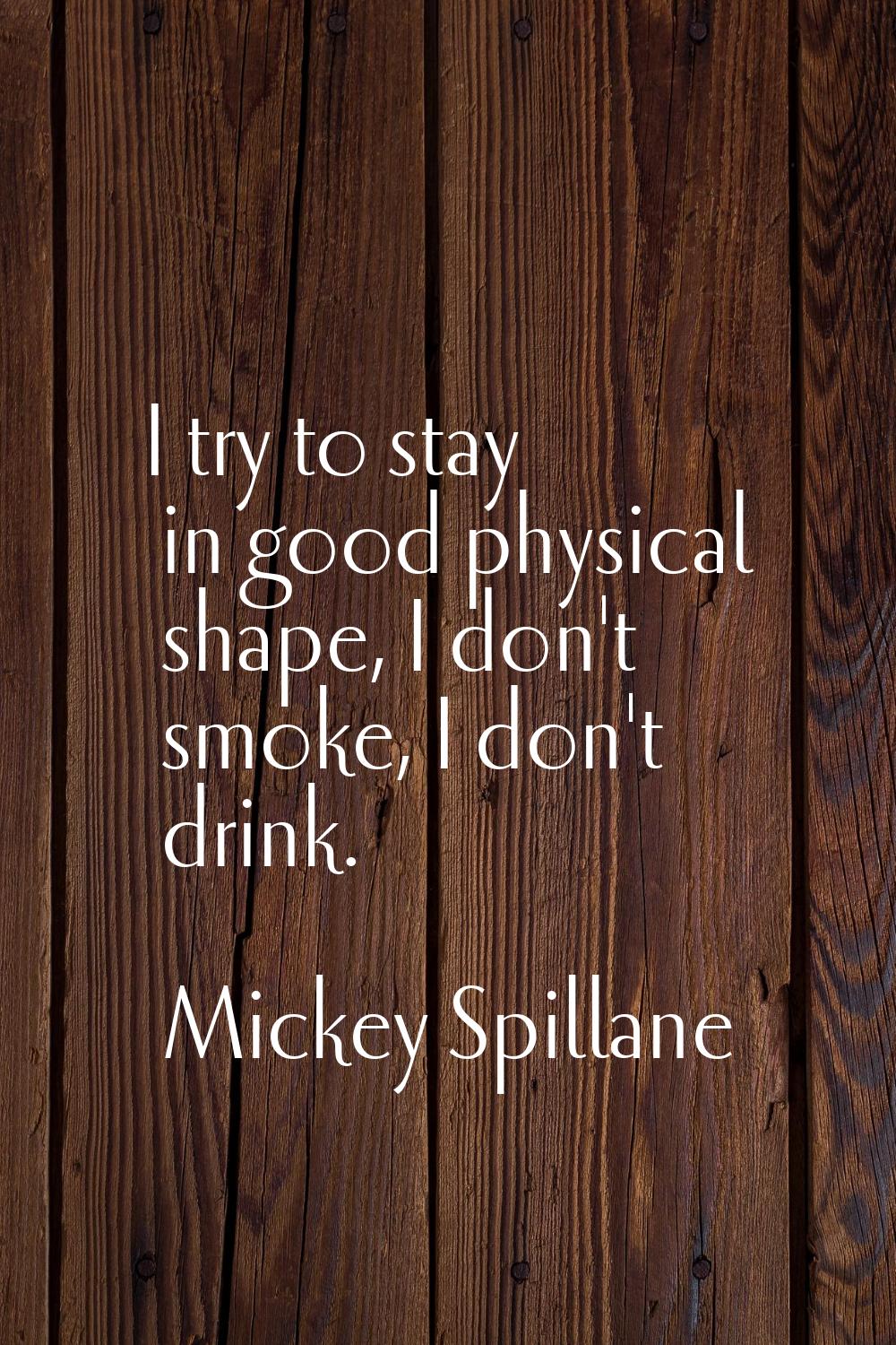 I try to stay in good physical shape, I don't smoke, I don't drink.