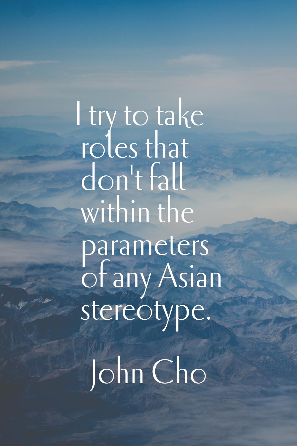 I try to take roles that don't fall within the parameters of any Asian stereotype.
