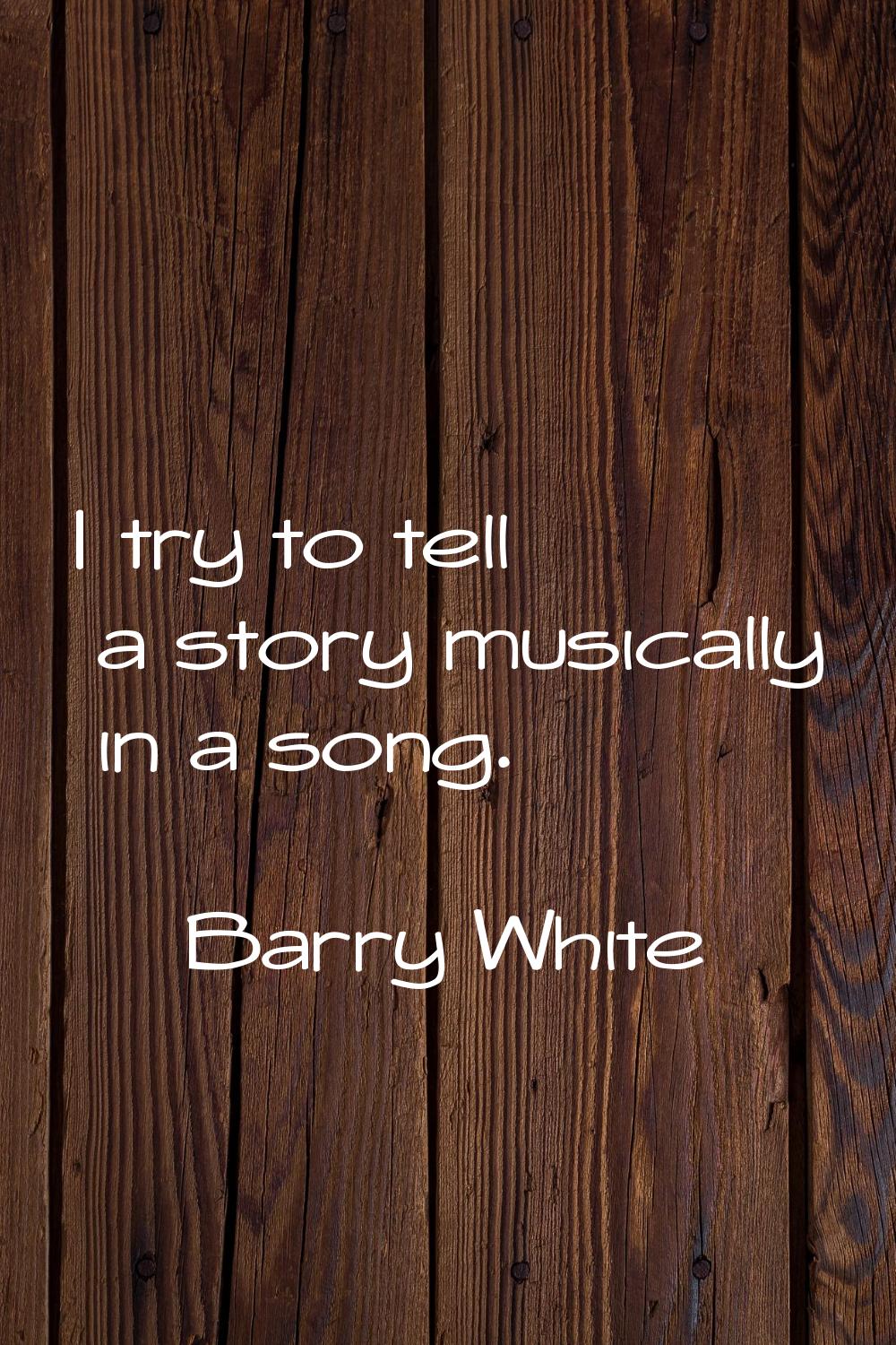 I try to tell a story musically in a song.