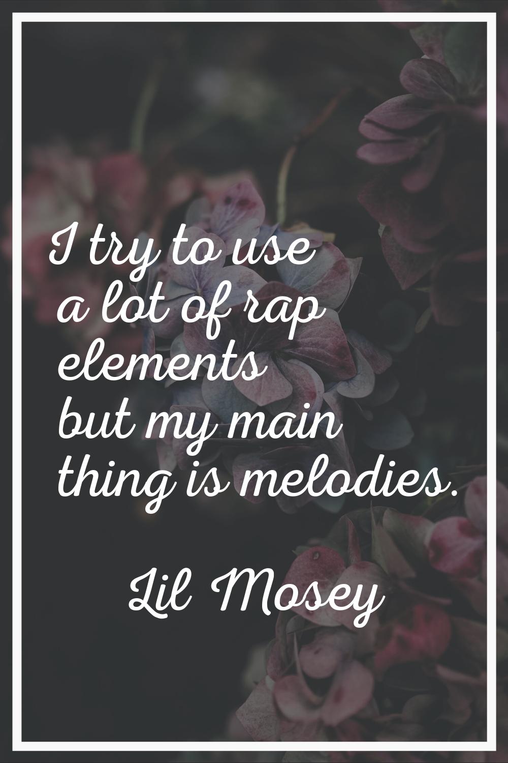 I try to use a lot of rap elements but my main thing is melodies.