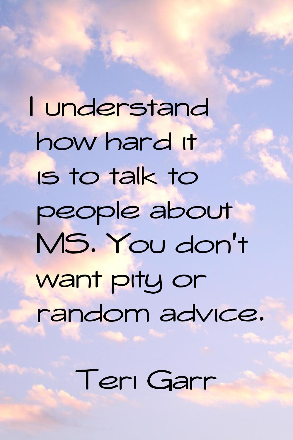 I understand how hard it is to talk to people about MS. You don't want pity or random advice.