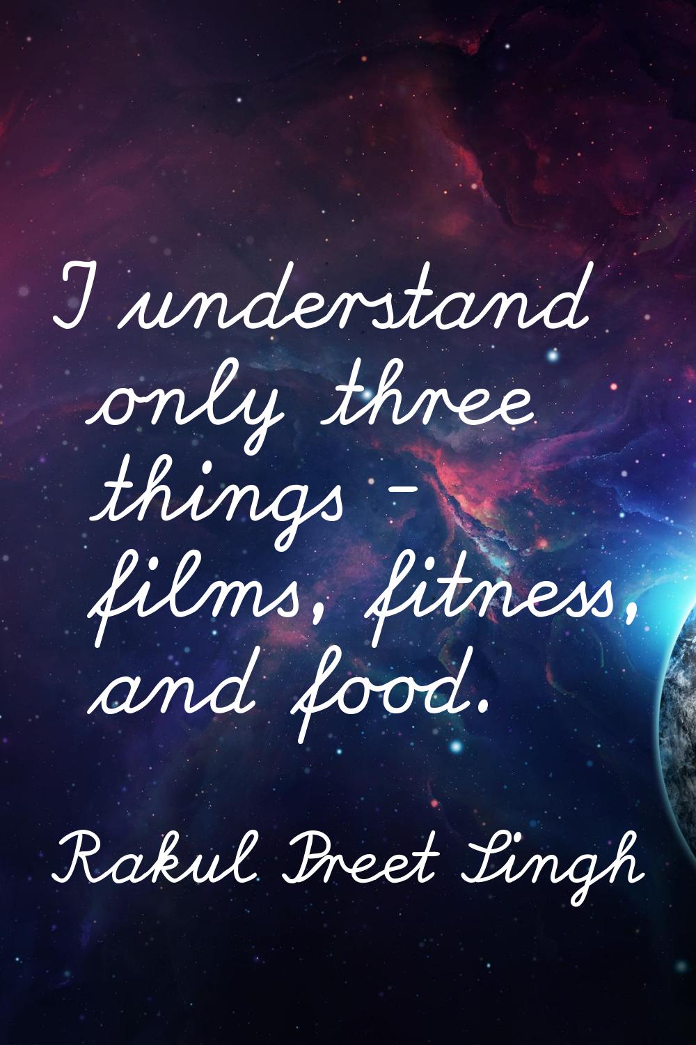I understand only three things - films, fitness, and food.