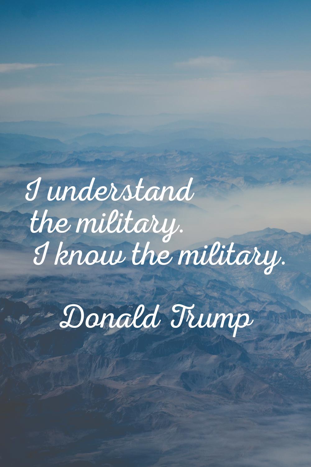 I understand the military. I know the military.